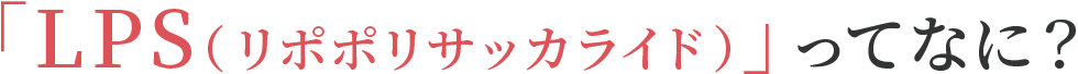 LPS(リポポリサッカライド)とは?